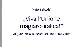 Pete László: „Viva l’Unione magiaro–italica!” Magyar-olasz kapcsolatok 1848–1849-ben
